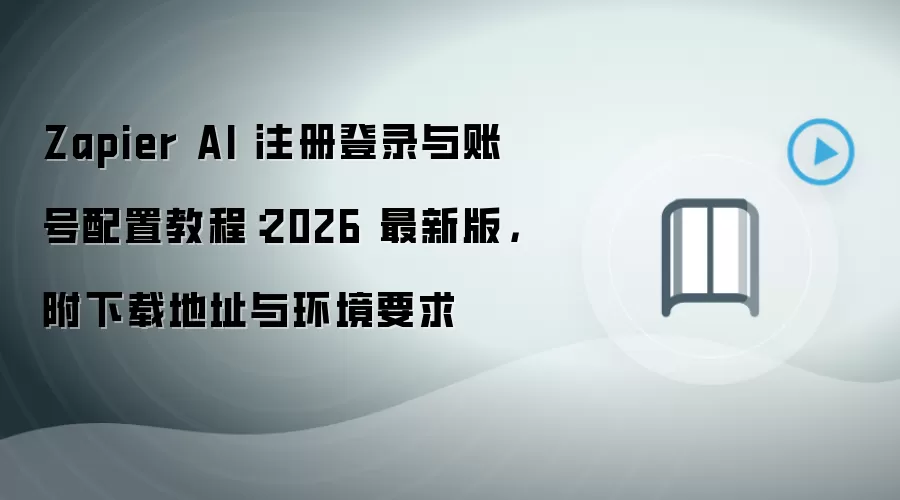 Zapier AI 注册登录与账号配置教程:2026 最新版,附下载地址与环境要求