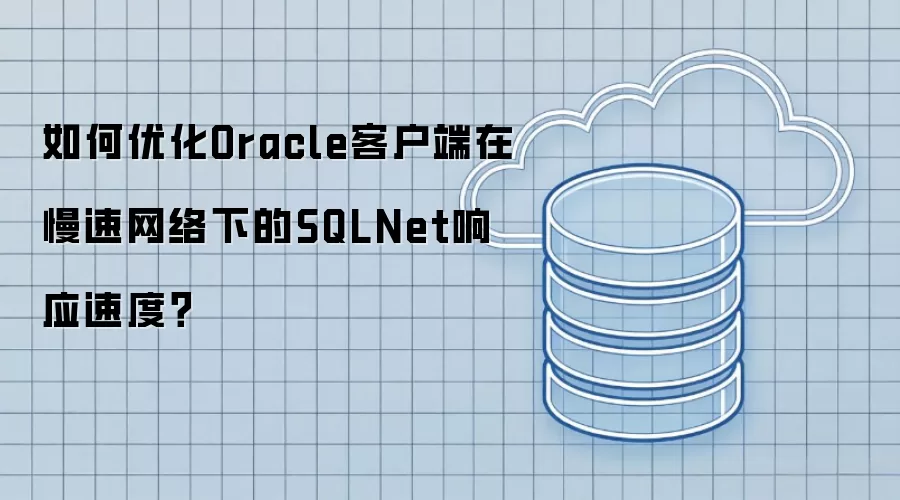 如何优化Oracle客户端在慢速网络下的SQLNet响应速度?