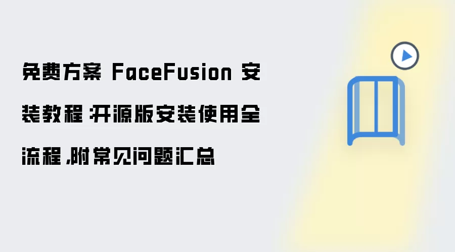 免费方案 FaceFusion 安装教程:开源版安装使用全流程,附常见问题汇总