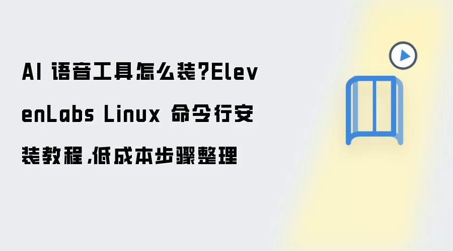 AI 语音工具怎么装?ElevenLabs Linux 命令行安装教程,低成本步骤整理