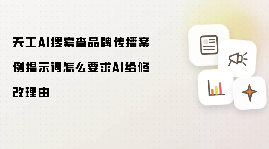 天工AI搜索查品牌传播案例提示词怎么要求AI给修改理由