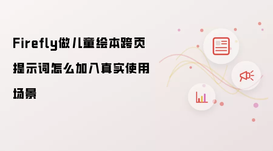 Firefly做儿童绘本跨页提示词怎么加入真实使用场景