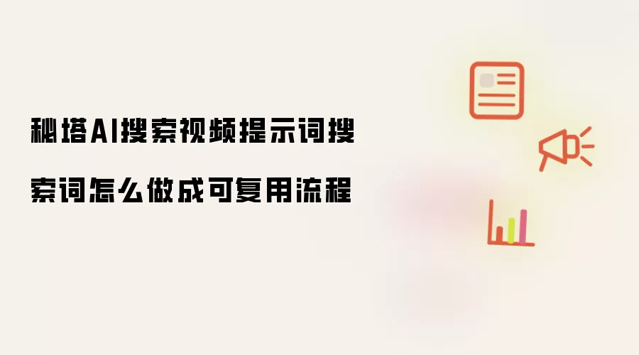 秘塔AI搜索视频提示词搜索词怎么做成可复用流程