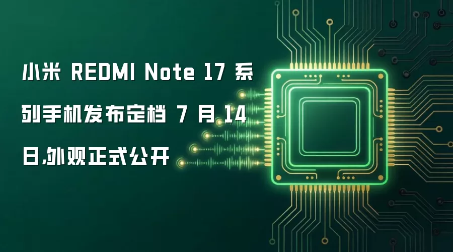 小米 REDMI Note 17 系列手机发布定档 7 月 14 日,外观正式公开