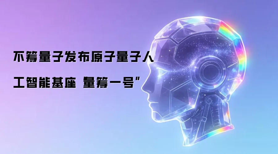 不筹量子发布原子量子人工智能基座“量筹一号”