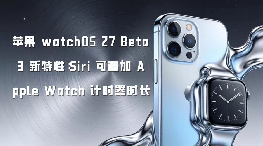 苹果 watchOS 27 Beta 3 新特性:Siri 可追加 Apple Watch 计时器时长