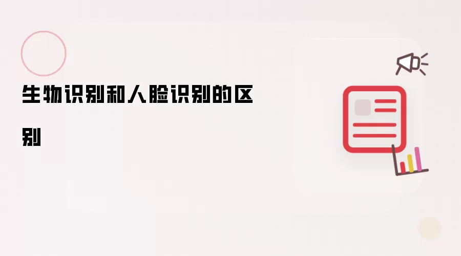 生物识别和人脸识别的区别