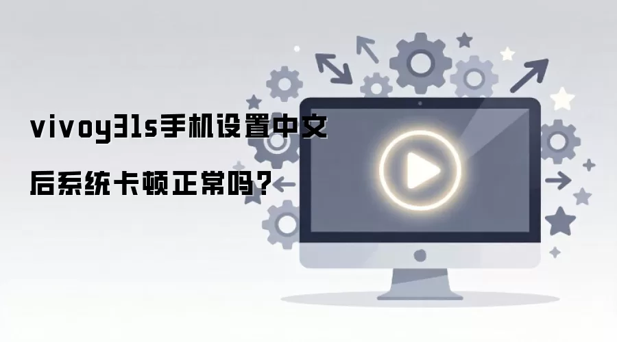 vivoy31s手机设置中文后系统卡顿正常吗?