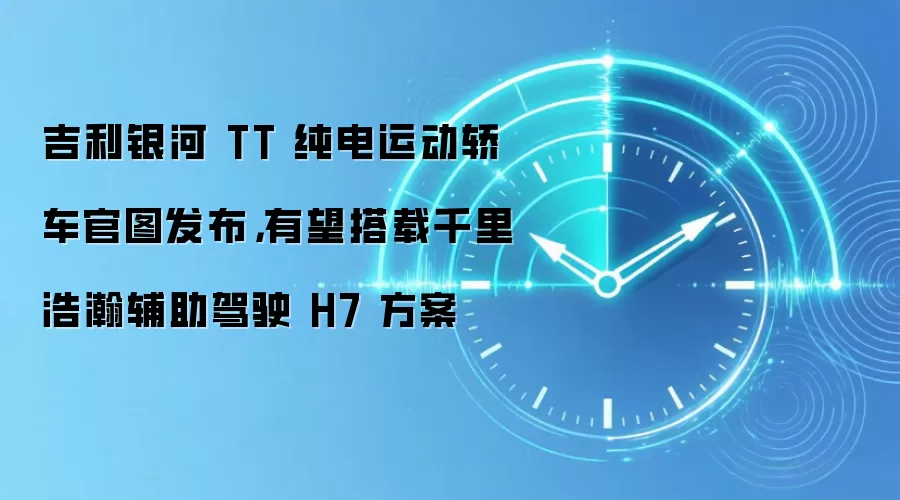 吉利银河 TT 纯电运动轿车官图发布,有望搭载千里浩瀚辅助驾驶 H7 方案