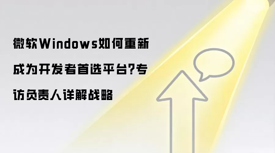 微软Windows如何重新成为开发者首选平台?专访负责人详解战略