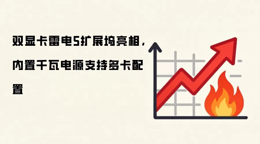 双显卡雷电5扩展坞亮相,内置千瓦电源支持多卡配置