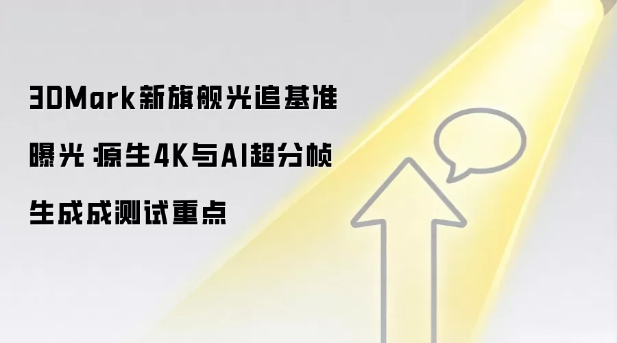 3DMark新旗舰光追基准曝光:原生4K与AI超分帧生成成测试重点