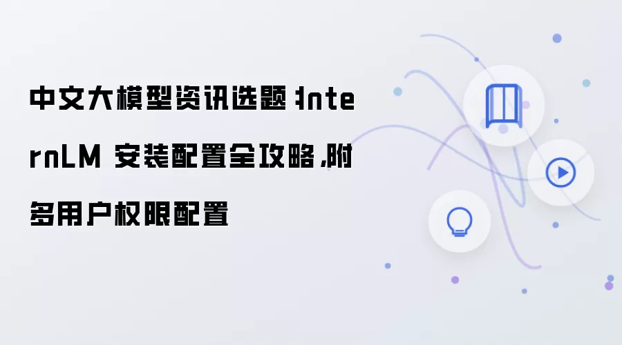 中文大模型资讯选题:InternLM 安装配置全攻略,附多用户权限配置