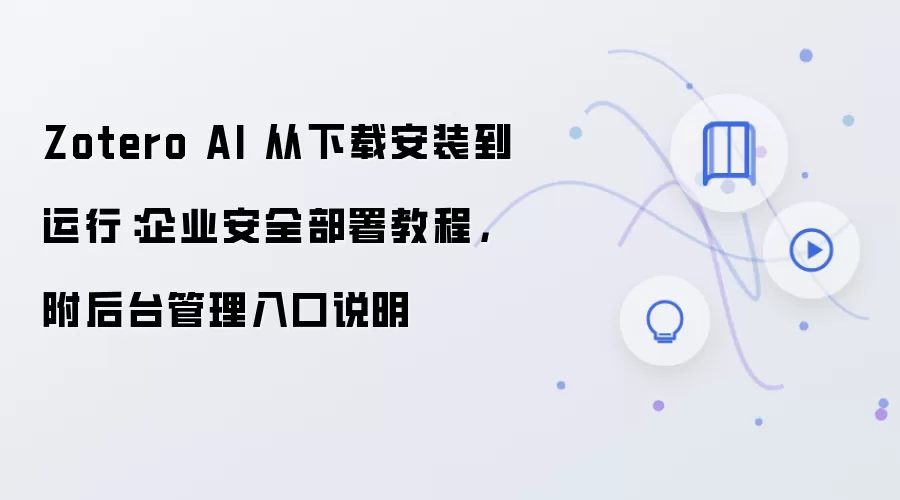 Zotero AI 从下载安装到运行:企业安全部署教程,附后台管理入口说明