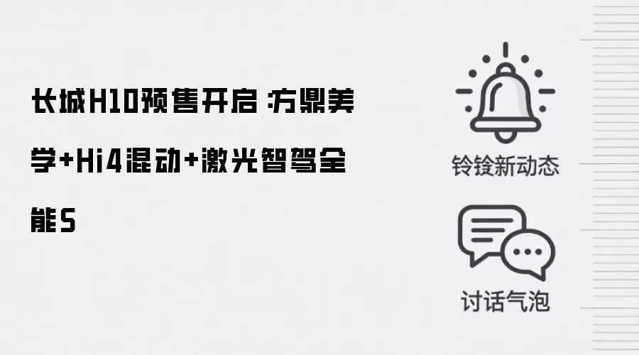 长城H10预售开启:方鼎美学+Hi4混动+激光智驾全能S