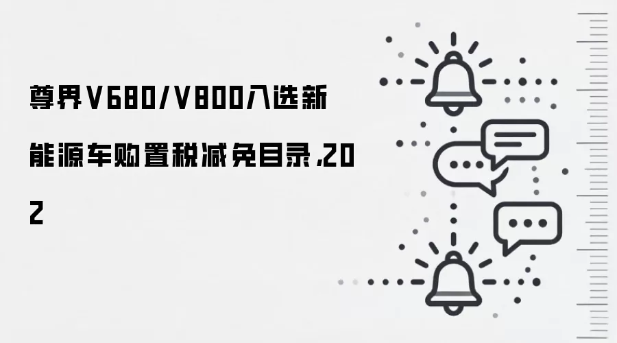 尊界V680/V800入选新能源车购置税减免目录,202