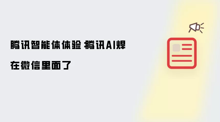 腾讯智能体体验:腾讯AI焊在微信里面了