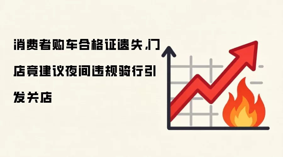 消费者购车合格证遗失,门店竟建议夜间违规骑行引发关店