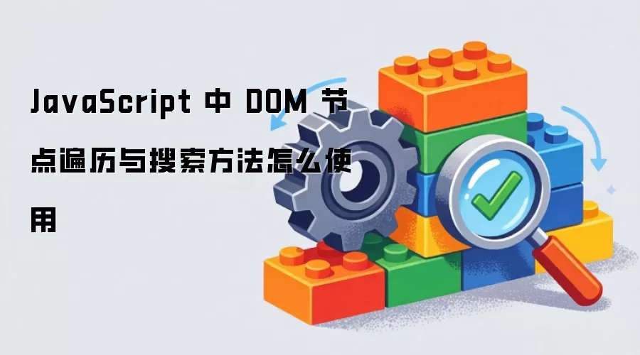 Ja vaScript 中 DOM 节点遍历与搜索方法怎么使用