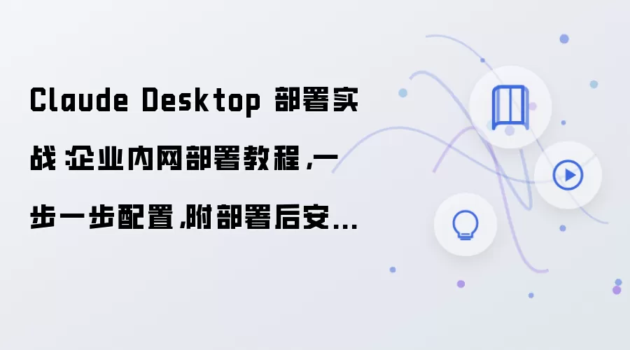 Claude Desktop 部署实战:企业内网部署教程,一步一步配置,附部署后安全设置