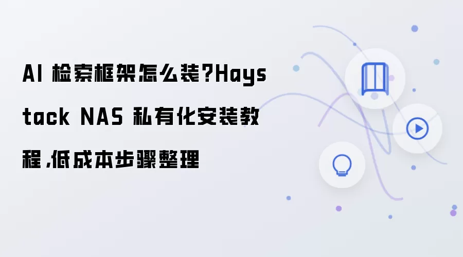 AI 检索框架怎么装?Haystack NAS 私有化安装教程,低成本步骤整理