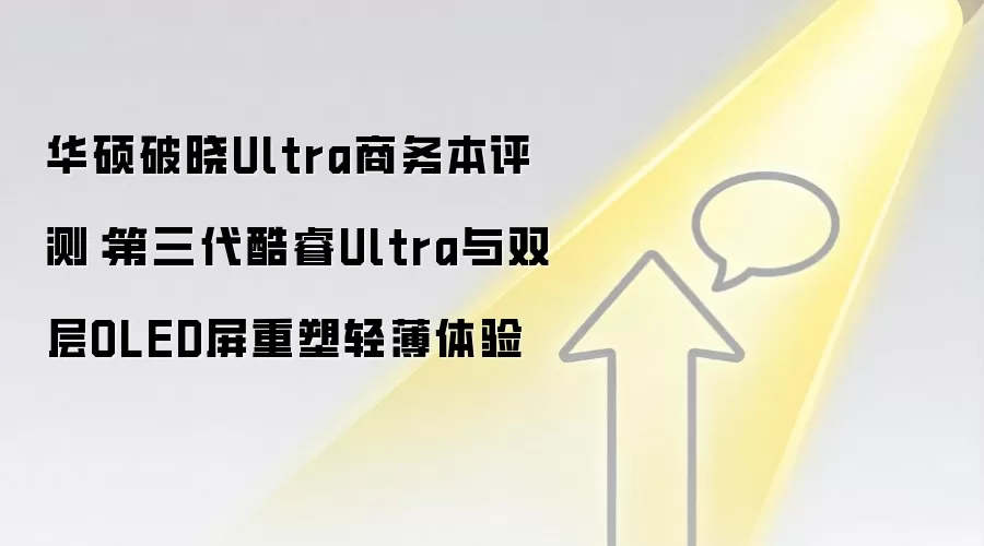 华硕破晓Ultra商务本评测:第三代酷睿Ultra与双层OLED屏重塑轻薄体验