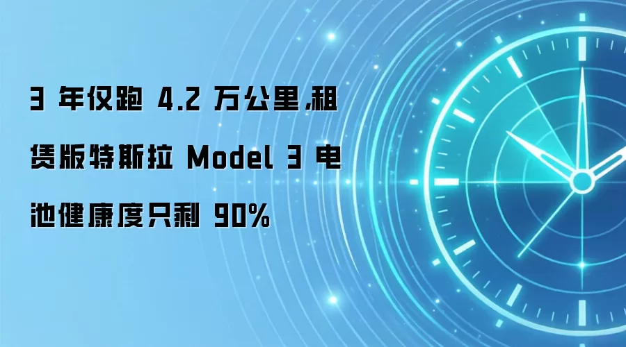 3 年仅跑 4.2 万公里,租赁版特斯拉 Model 3 电池健康度只剩 90%