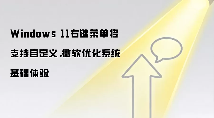 Windows 11右键菜单将支持自定义,微软优化系统基础体验