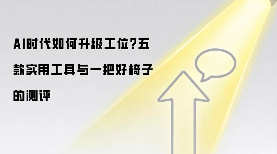 AI时代如何升级工位?五款实用工具与一把好椅子的测评