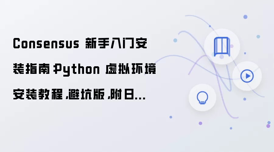 Consensus 新手入门安装指南:Python 虚拟环境安装教程,避坑版,附日志排错方法