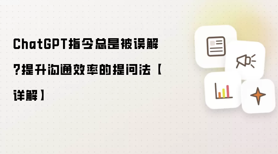 ChatGPT指令总是被误解?提升沟通效率的提问法【详解】