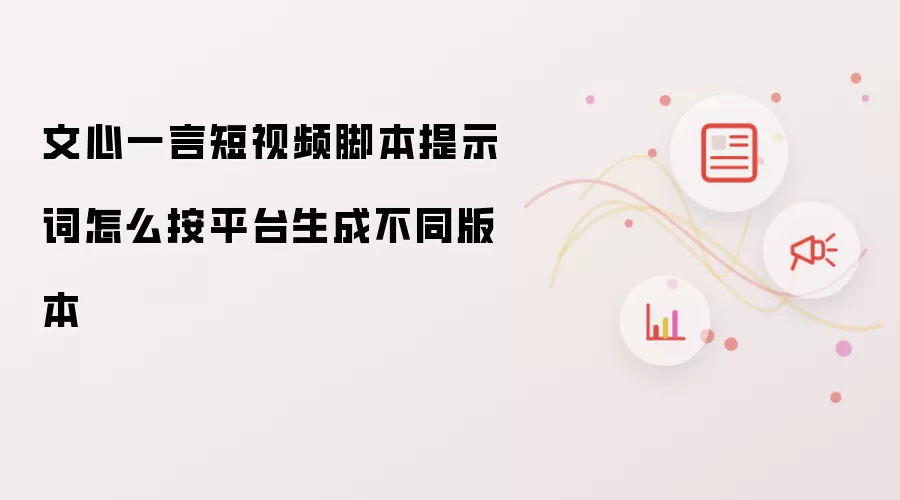文心一言短视频脚本提示词怎么按平台生成不同版本