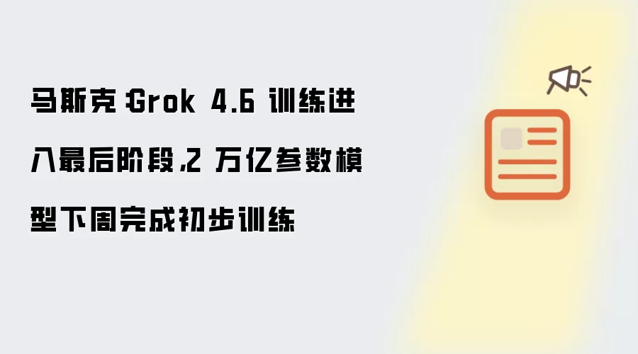 马斯克:Grok 4.6 训练进入最后阶段,2 万亿参数模型下周完成初步训练