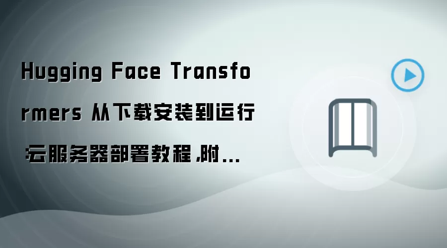 Hugging Face Transformers 从下载安装到运行:云服务器部署教程,附后台管理入口说明