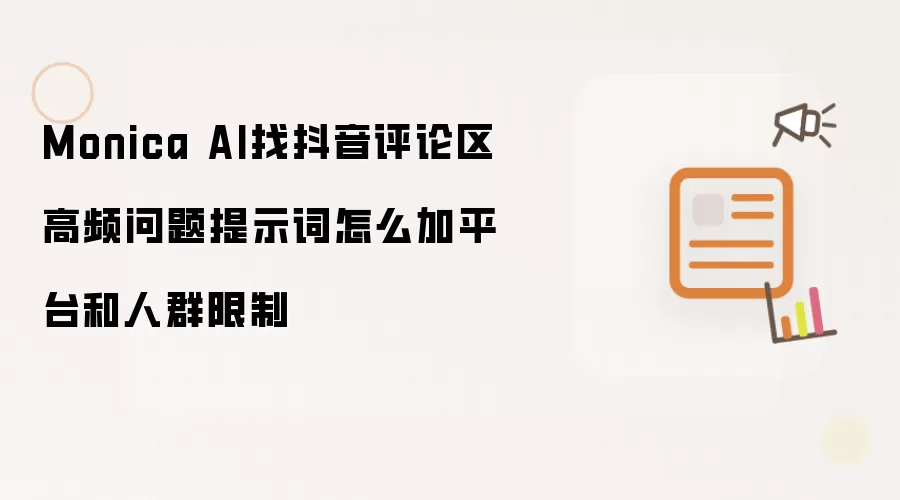 Monica AI找抖音评论区高频问题提示词怎么加平台和人群限制