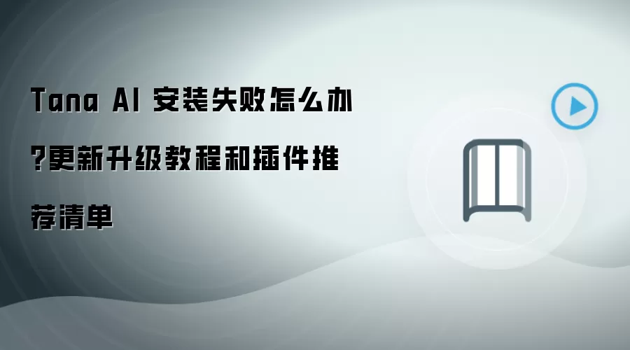 Tana AI 安装失败怎么办?更新升级教程和插件推荐清单