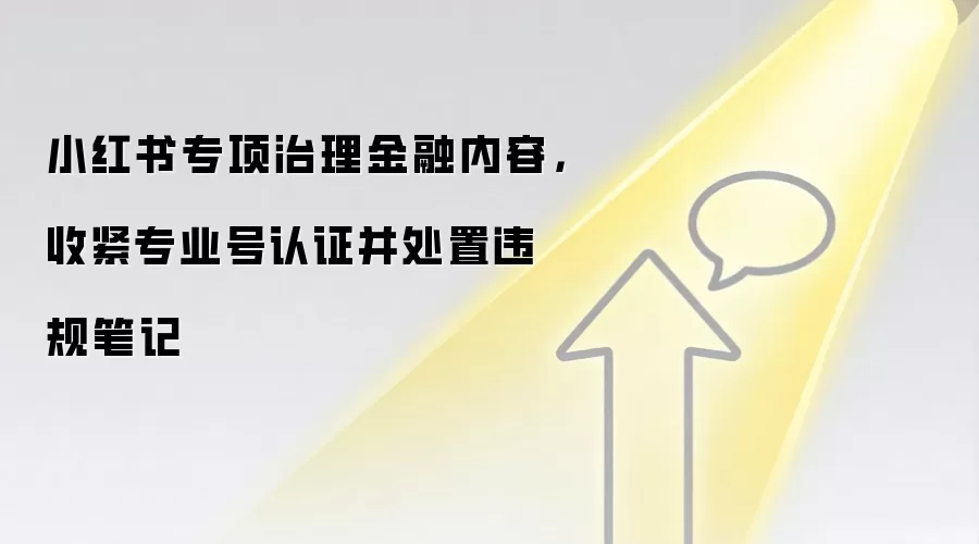 小红书专项治理金融内容,收紧专业号认证并处置违规笔记