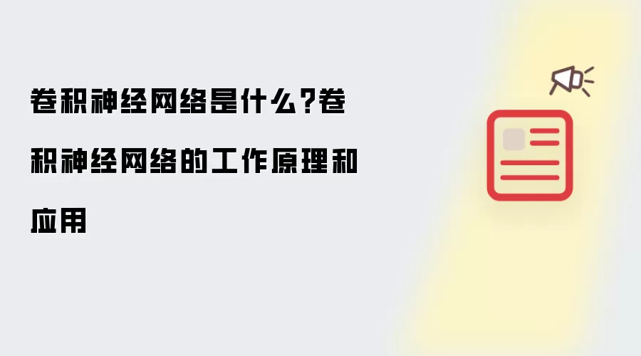 卷积神经网络是什么?卷积神经网络的工作原理和应用