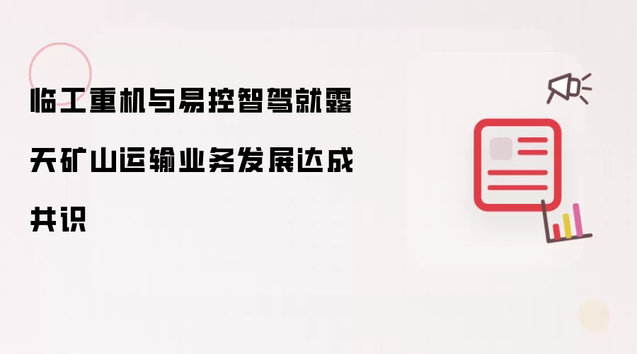 临工重机与易控智驾就露天矿山运输业务发展达成共识
