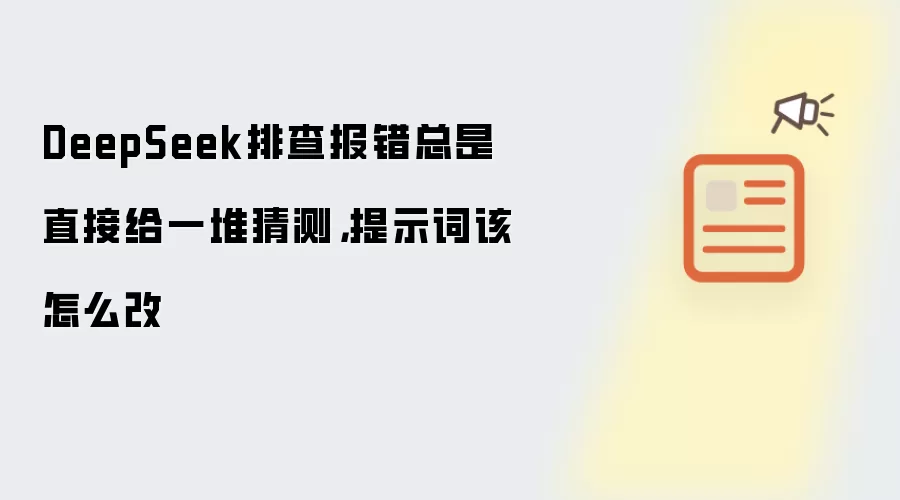 DeepSeek排查报错总是直接给一堆猜测,提示词该怎么改