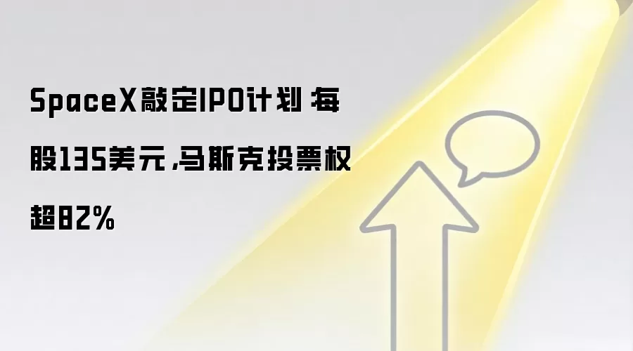 SpaceX敲定IPO计划:每股135美元,马斯克投票权超82%