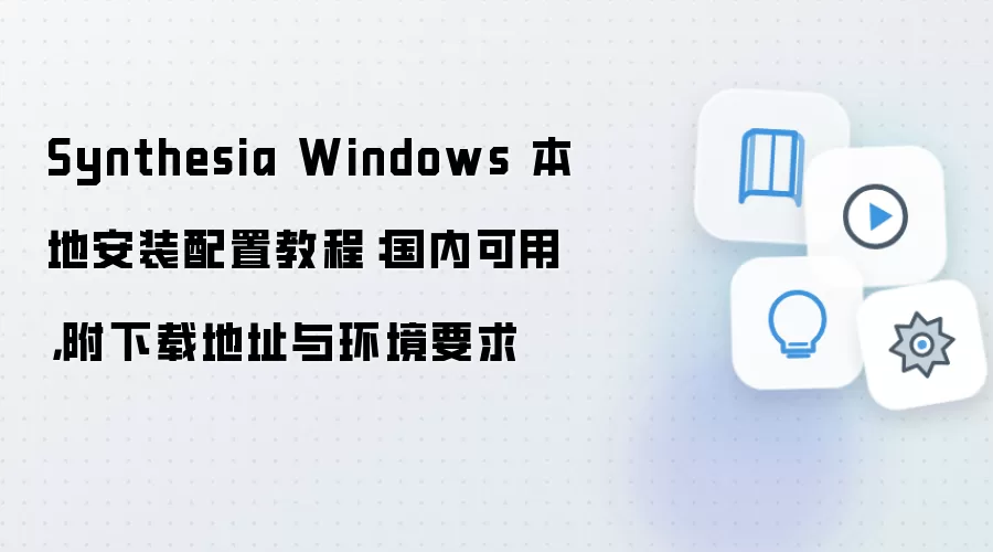 Synthesia Windows 本地安装配置教程:国内可用,附下载地址与环境要求