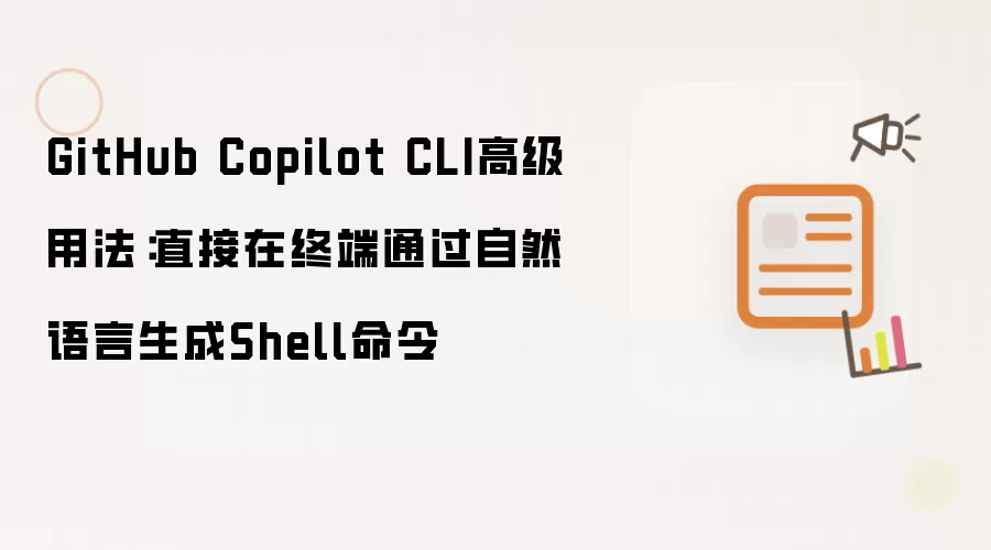 GitHub Copilot CLI高级用法:直接在终端通过自然语言生成Shell命令