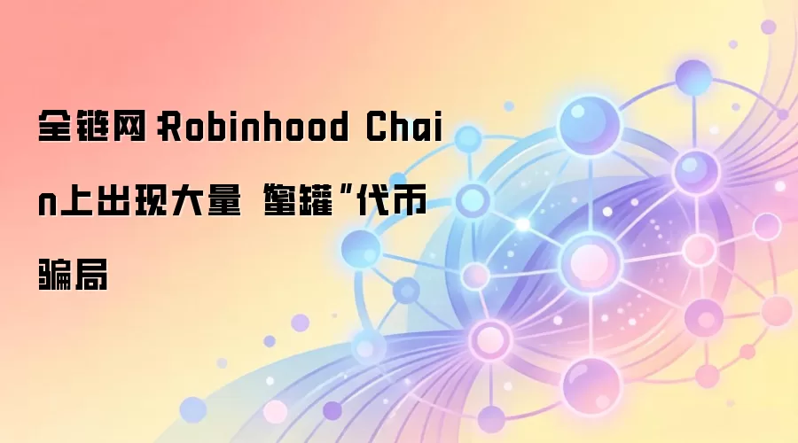 全链网:Robinhood Chain上出现大量“蜜罐”代币骗局