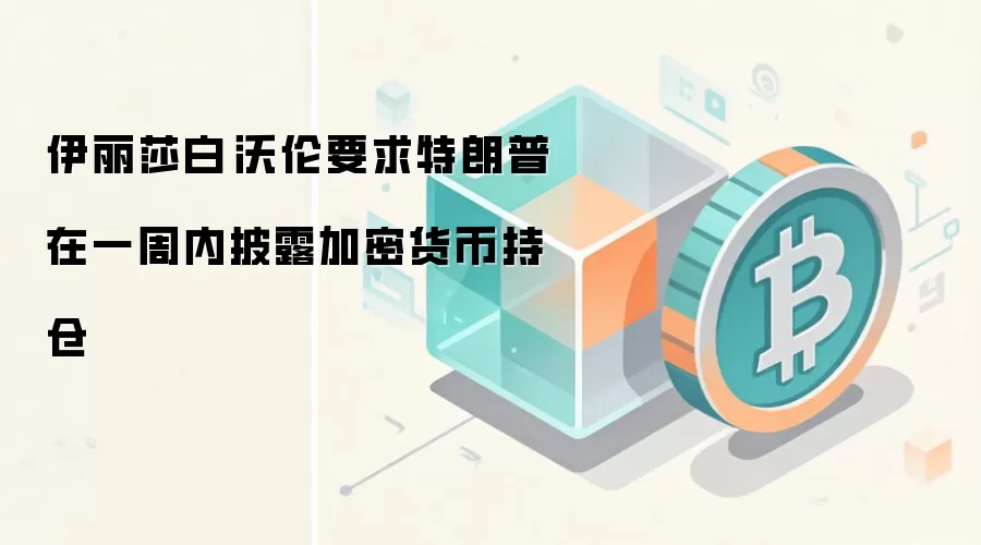 伊丽莎白·沃伦要求特朗普在一周内披露加密货币持仓
