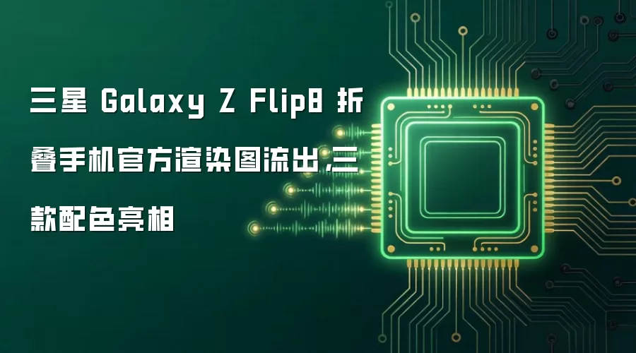 三星 Galaxy Z Flip8 折叠手机官方渲染图流出,三款配色亮相