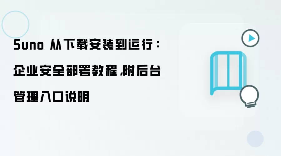 Suno 从下载安装到运行:企业安全部署教程,附后台管理入口说明