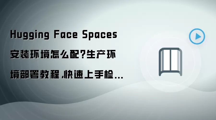 Hugging Face Spaces 安装环境怎么配?生产环境部署教程,快速上手检查清单