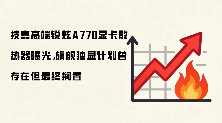 技嘉高端锐炫A770显卡散热器曝光,旗舰独显计划曾存在但最终搁置