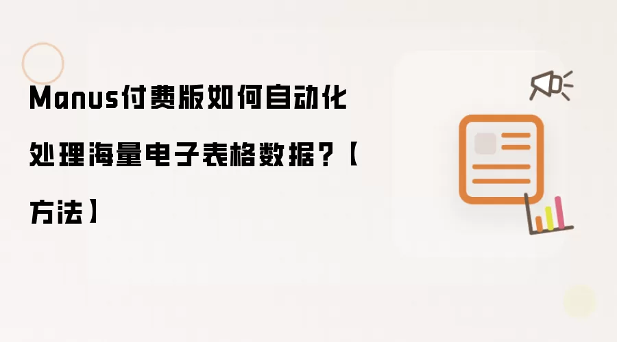 Manus付费版如何自动化处理海量电子表格数据?【方法】